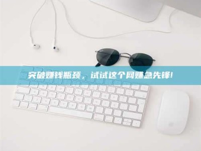 广元突破赚钱瓶颈，试试这个网赚急先锋!