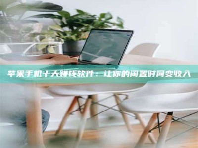 广元苹果手机十大赚钱软件：让你的闲置时间变收入