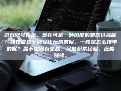 广元游戏账号代玩，现在可是一种风靡的兼职选择呢！你在做这个账号代玩的时候，一般是怎么接单的呢？是不是很有意思，又能积累经验，还能赚钱。