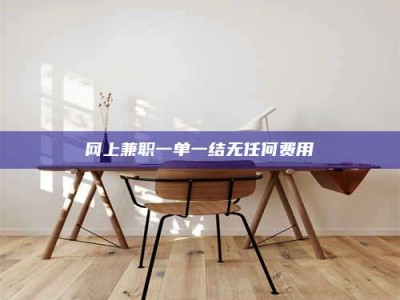 广元网上兼职一单一结无任何费用