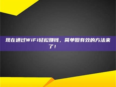 广元现在通过WiFi轻松赚钱，简单但有效的方法来了！🚀