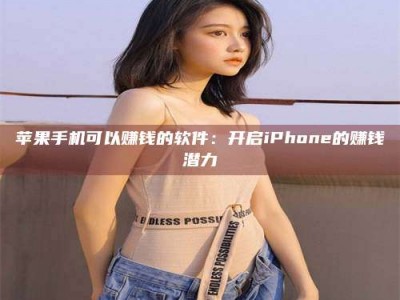 广元苹果手机可以赚钱的软件：开启iPhone的赚钱潜力
