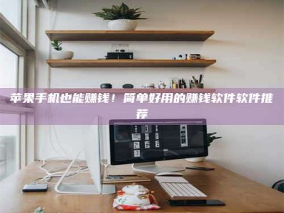 广元苹果手机也能赚钱！简单好用的赚钱软件软件推荐