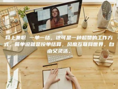 广元网上兼职 一单一结，这可是一种超赞的工作方式，简单说就是按单结算，风靡互联网世界，自由又灵活。