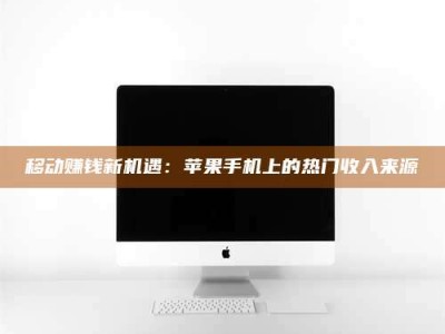 广元移动赚钱新机遇：苹果手机上的热门收入来源