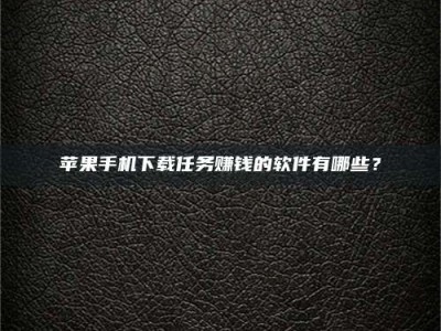 广元苹果手机下载任务赚钱的软件有哪些？