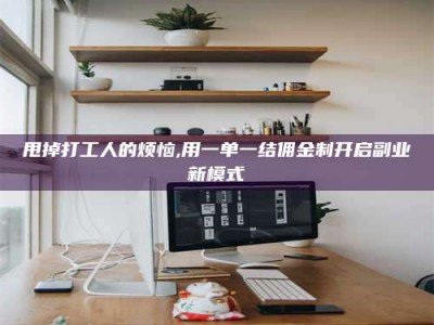 广元甩掉打工人的烦恼,用一单一结佣金制开启副业新模式