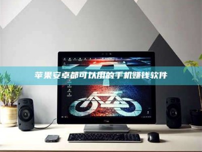 广元苹果安卓都可以用的手机赚钱软件