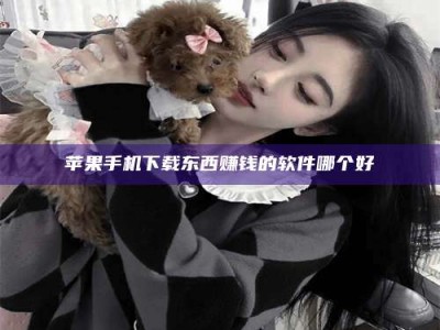 广元苹果手机下载东西赚钱的软件哪个好