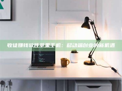 广元收徒赚钱软件苹果手机：移动端创业的新机遇