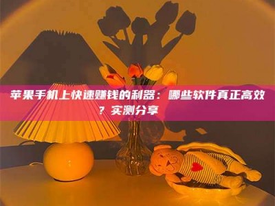广元苹果手机上快速赚钱的利器：哪些软件真正高效？实测分享🌟