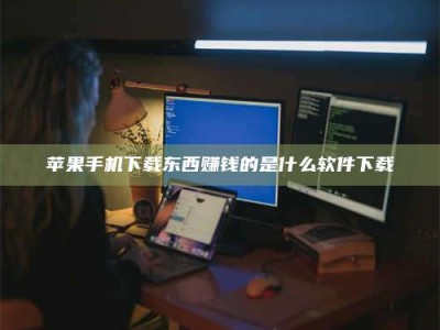 广元苹果手机下载东西赚钱的是什么软件下载